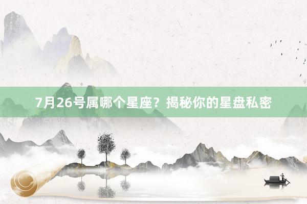 7月26号属哪个星座？揭秘你的星盘私密